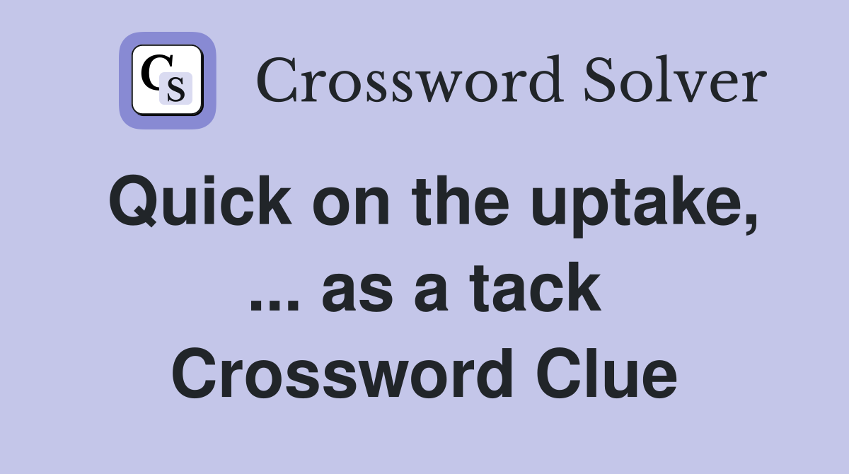 Quick on the uptake as a tack crossword clue answers crossword